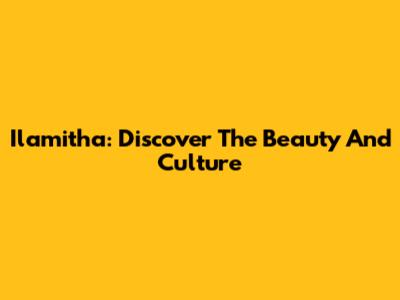 Ilamitha: Discover The Beauty And Culture