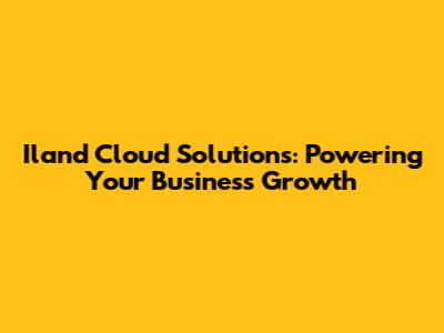 Iland Cloud Solutions: Powering Your Business Growth