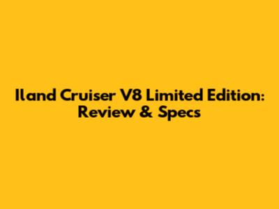 Iland Cruiser V8 Limited Edition: Review & Specs