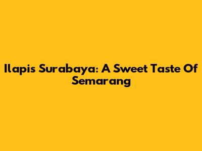 Ilapis Surabaya: A Sweet Taste Of Semarang