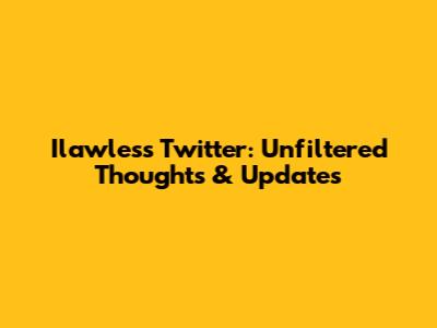 Ilawless Twitter: Unfiltered Thoughts & Updates