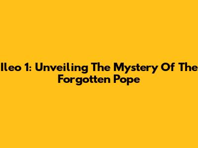 Ileo 1: Unveiling The Mystery Of The Forgotten Pope