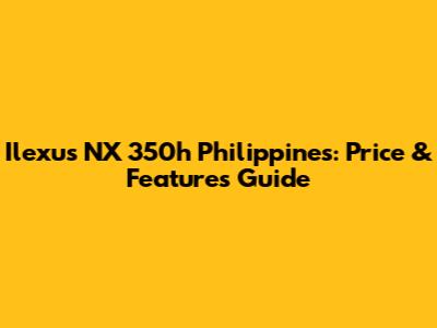 Ilexus NX 350h Philippines: Price & Features Guide