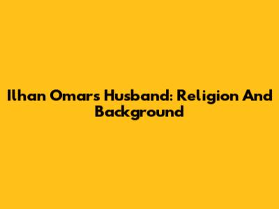 Ilhan Omar's Husband: Religion And Background