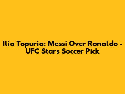 Ilia Topuria: Messi Over Ronaldo - UFC Star's Soccer Pick