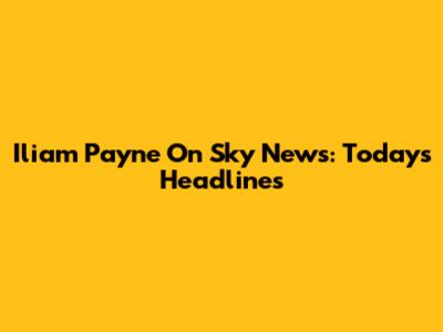 Iliam Payne On Sky News: Today's Headlines