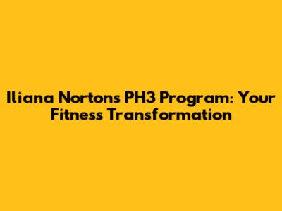 Iliana Norton's PH3 Program: Your Fitness Transformation