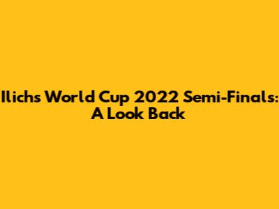 Ilich's World Cup 2022 Semi-Finals: A Look Back