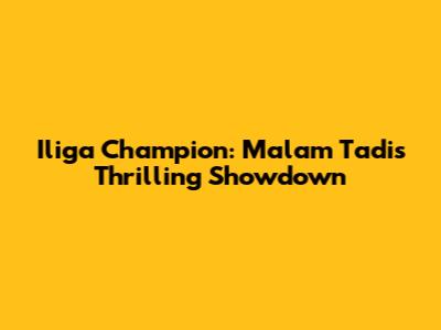 Iliga Champion: Malam Tadi's Thrilling Showdown