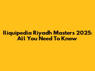 Iliquipedia Riyadh Masters 2025: All You Need To Know