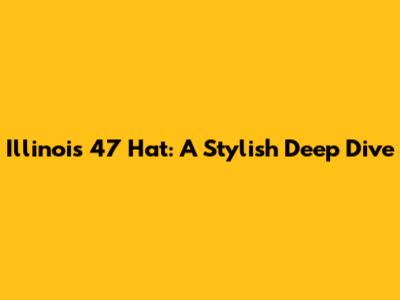 Illinois 47 Hat: A Stylish Deep Dive