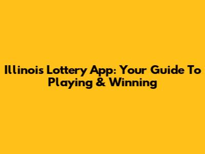 Illinois Lottery App: Your Guide To Playing & Winning