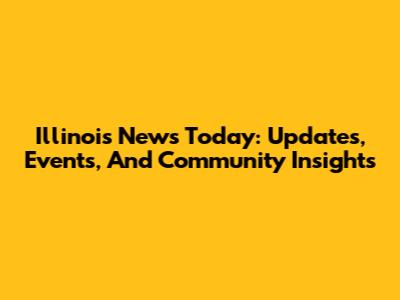Illinois News Today: Updates, Events, And Community Insights