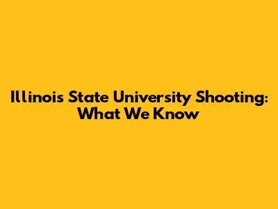 Illinois State University Shooting: What We Know