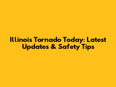 Illinois Tornado Today: Latest Updates & Safety Tips
