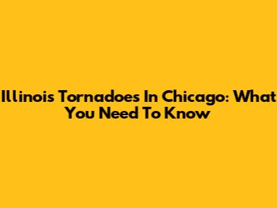 Illinois Tornadoes In Chicago: What You Need To Know
