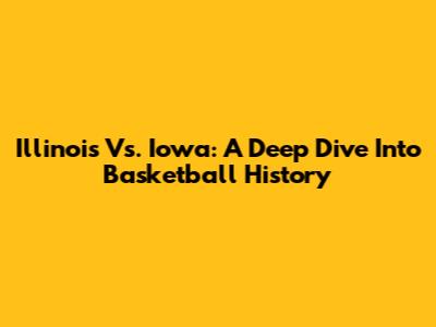 Illinois Vs. Iowa: A Deep Dive Into Basketball History