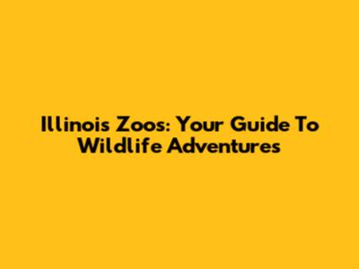 Illinois Zoos: Your Guide To Wildlife Adventures