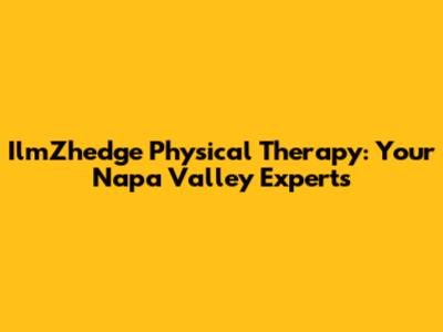 IlmZhedge Physical Therapy: Your Napa Valley Experts