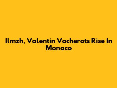 Ilmzh, Valentin Vacherot's Rise In Monaco