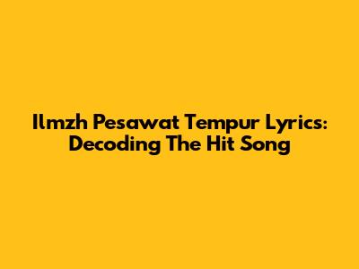 Ilmzh Pesawat Tempur Lyrics: Decoding The Hit Song