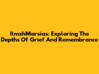 IlmzhMarsias: Exploring The Depths Of Grief And Remembrance