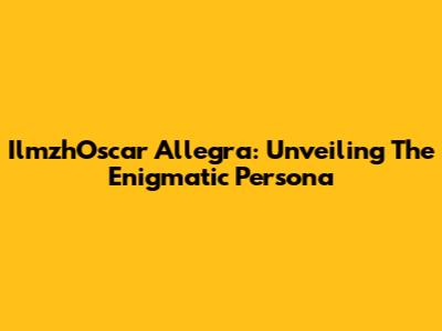 IlmzhOscar Allegra: Unveiling The Enigmatic Persona