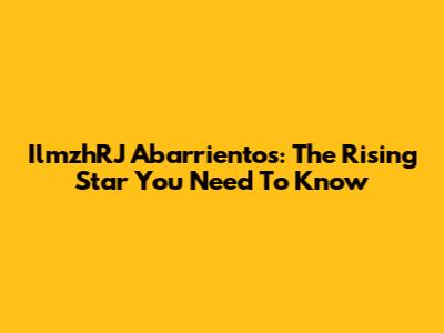 IlmzhRJ Abarrientos: The Rising Star You Need To Know