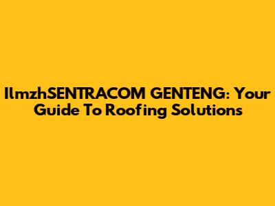 IlmzhSENTRACOM GENTENG: Your Guide To Roofing Solutions