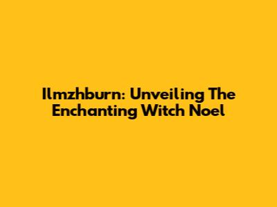 Ilmzhburn: Unveiling The Enchanting Witch Noel