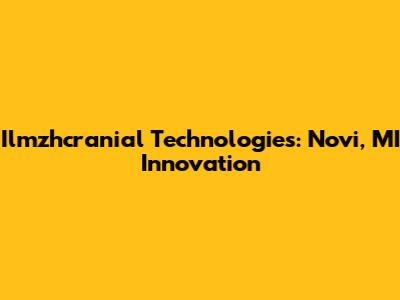 Ilmzhcranial Technologies: Novi, MI Innovation