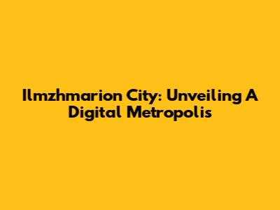 Ilmzhmarion City: Unveiling A Digital Metropolis