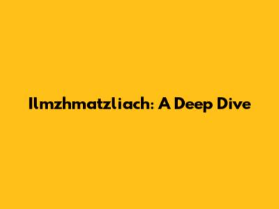 Ilmzhmatzliach: A Deep Dive
