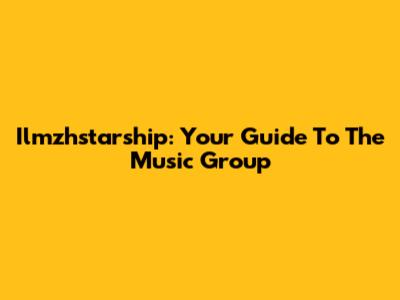 Ilmzhstarship: Your Guide To The Music Group