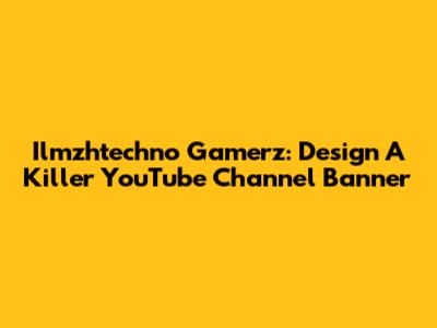 Ilmzhtechno Gamerz: Design A Killer YouTube Channel Banner