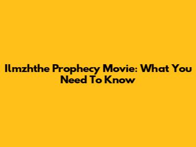 Ilmzhthe Prophecy Movie: What You Need To Know