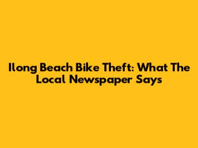 Ilong Beach Bike Theft: What The Local Newspaper Says