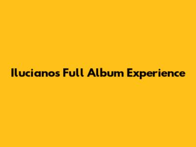 Iluciano's Full Album Experience