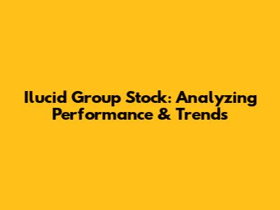 Ilucid Group Stock: Analyzing Performance & Trends