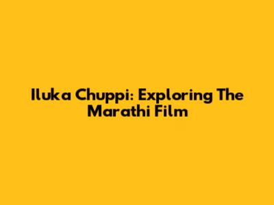 Iluka Chuppi: Exploring The Marathi Film