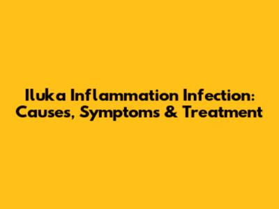 Iluka Inflammation Infection: Causes, Symptoms & Treatment