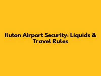 Iluton Airport Security: Liquids & Travel Rules
