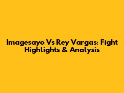 Imagesayo Vs Rey Vargas: Fight Highlights & Analysis