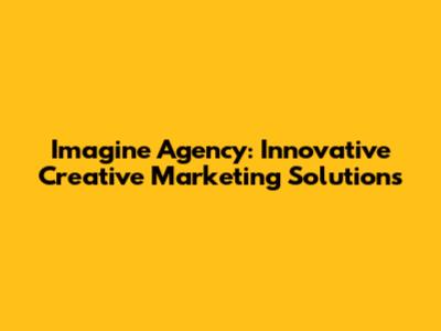 Imagine Agency: Innovative Creative Marketing Solutions