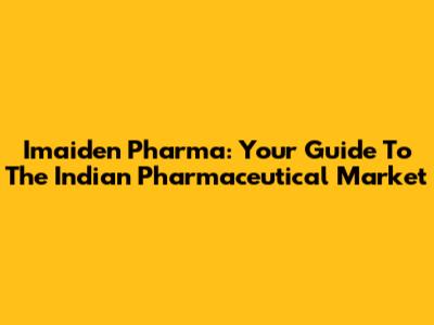 Imaiden Pharma: Your Guide To The Indian Pharmaceutical Market