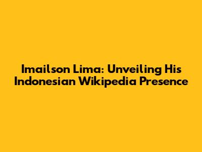 Imailson Lima: Unveiling His Indonesian Wikipedia Presence