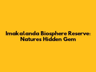 Imakalanda Biosphere Reserve: Nature's Hidden Gem