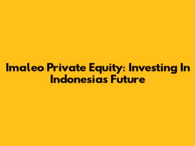 Imaleo Private Equity: Investing In Indonesia's Future
