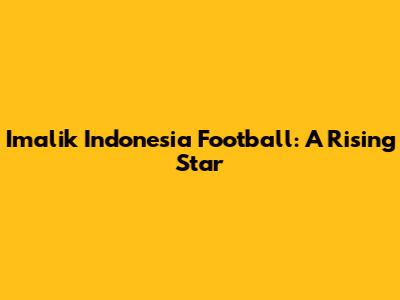 Imalik Indonesia Football: A Rising Star