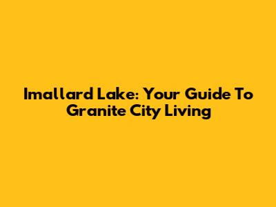 Imallard Lake: Your Guide To Granite City Living